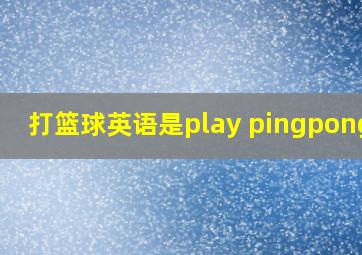 打篮球英语是play pingpong吗